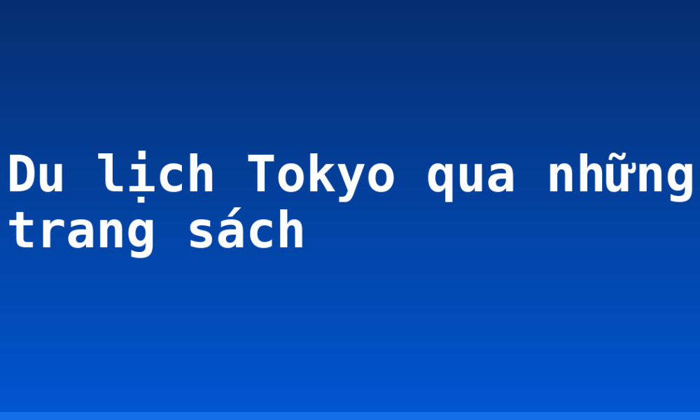 Du lịch Tokyo qua những trang sách