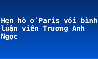 Hẹn hò ở Paris với bình luận viên Trương Anh Ngọc
