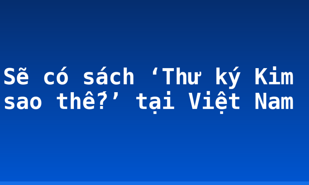 Sẽ có sách ‘Thư ký Kim sao thế?’ tại Việt Nam