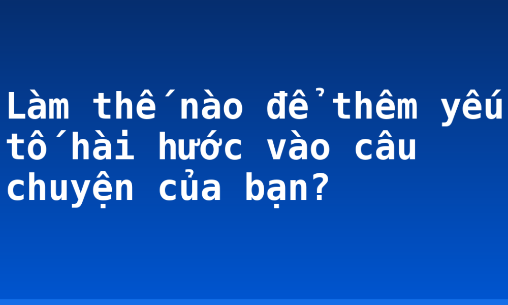 Làm thế nào để thêm yếu tố hài hước vào câu chuyện của bạn?