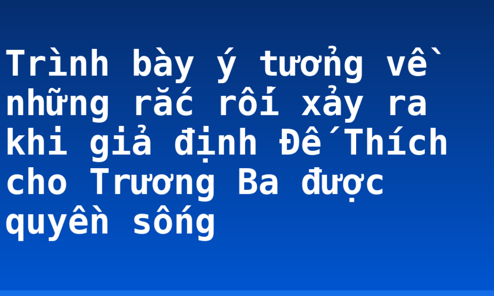 Trình bày ý tưởng về những rắc rối xảy ra khi giả định Đế Thích cho Trương Ba được quyền sống