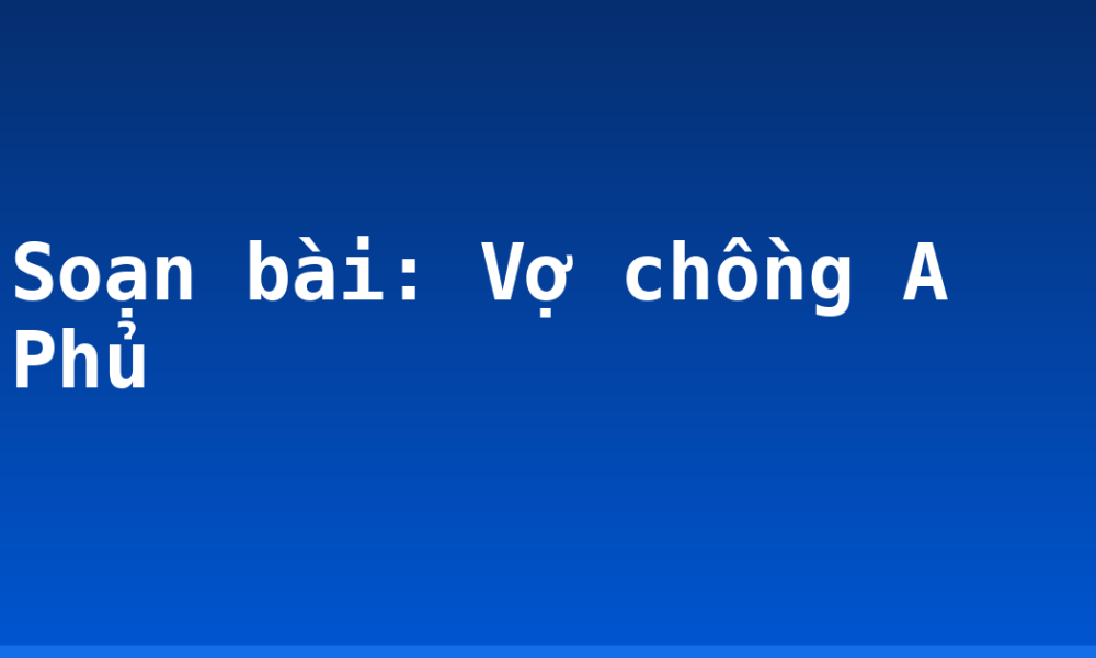 Soạn bài: Vợ chồng A Phủ