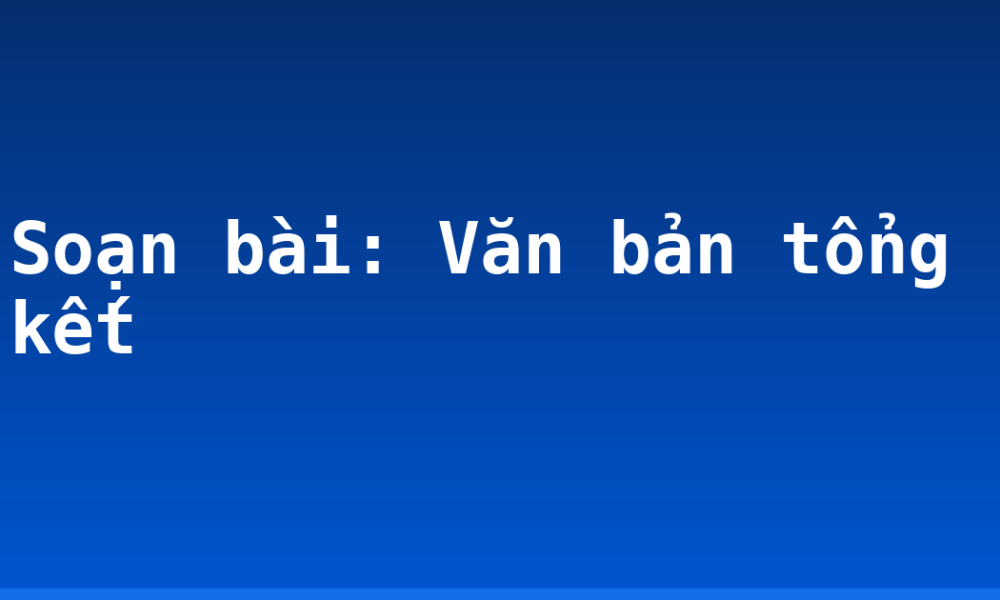 Soạn bài: Văn bản tổng kết