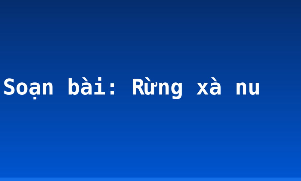 Soạn bài: Rừng xà nu