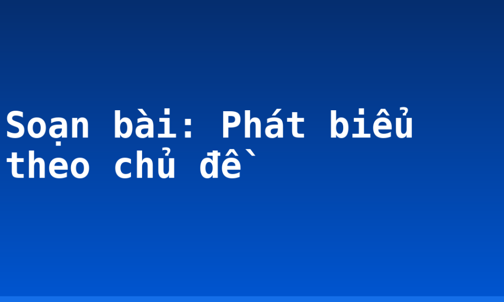 Soạn bài: Phát biểu theo chủ đề