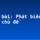 Soạn bài: Phát biểu theo chủ đề