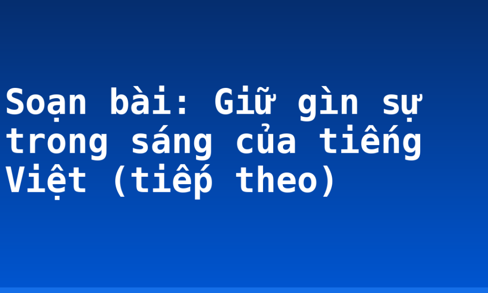 Soạn bài: Giữ gìn sự trong sáng của tiếng Việt (tiếp theo)