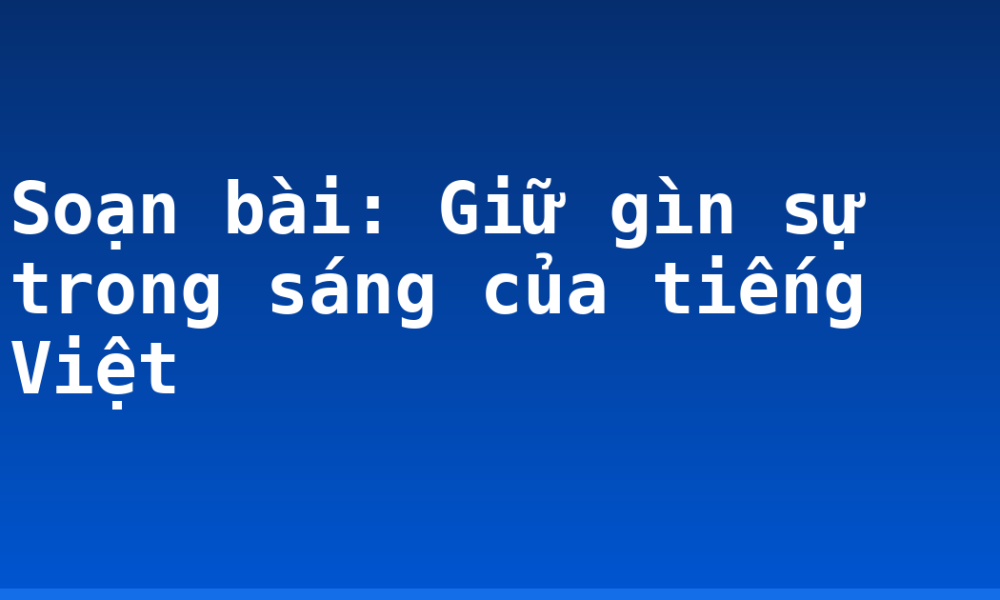 Soạn bài: Giữ gìn sự trong sáng của tiếng Việt