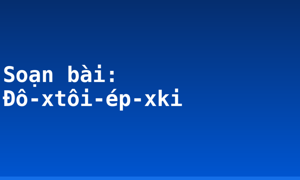 Soạn bài: Đô-xtôi-ép-xki