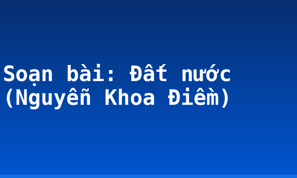 Soạn bài: Đất nước (Nguyễn Khoa Điềm)