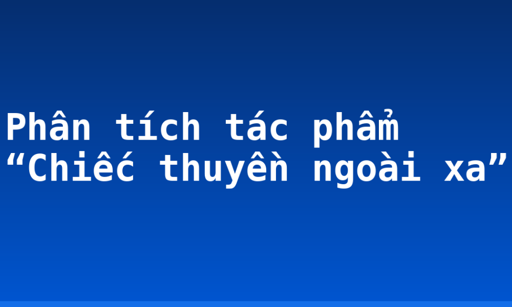 Phân tích tác phẩm “Chiếc thuyền ngoài xa”
