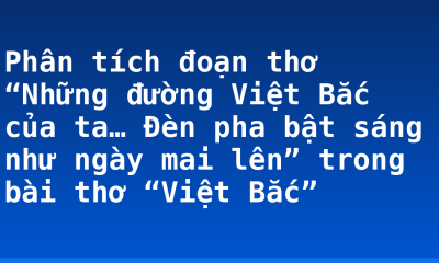 Phân tích đoạn thơ “Những đường Việt Bắc của ta… Đèn pha bật sáng như ngày mai lên” trong bài thơ “Việt Bắc”