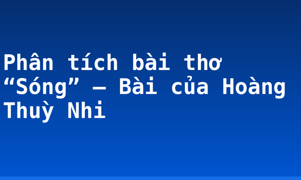 Phân tích bài thơ “Sóng” – Bài của Hoàng Thuỳ Nhi