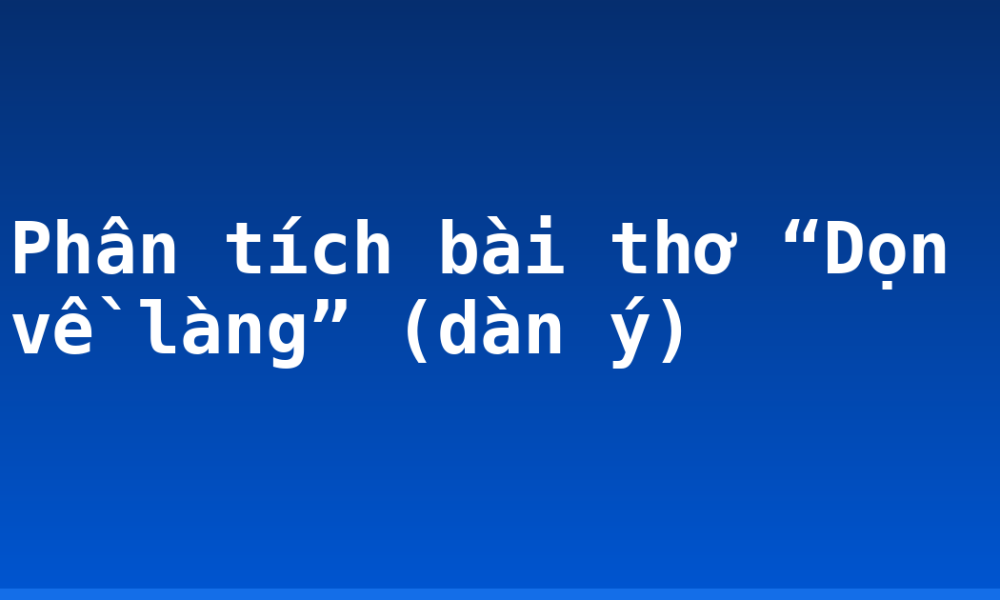 Phân tích bài thơ “Dọn về làng” (dàn ý)