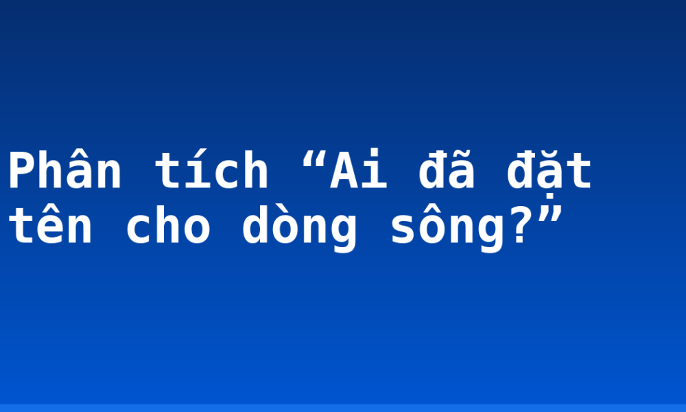 Phân tích “Ai đã đặt tên cho dòng sông?”