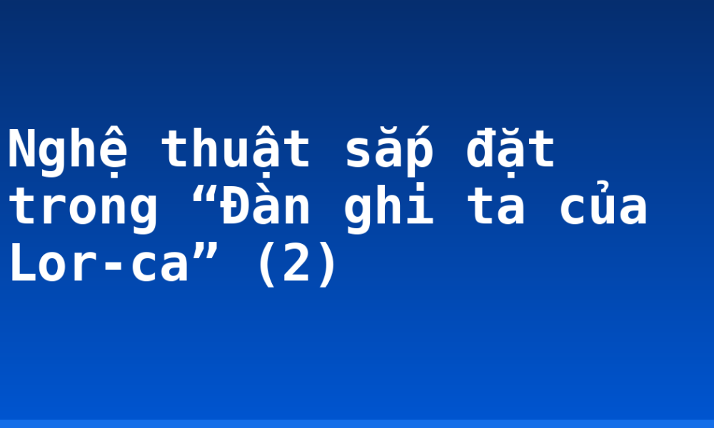 Nghệ thuật sắp đặt trong “Đàn ghi ta của Lor-ca” (2)
