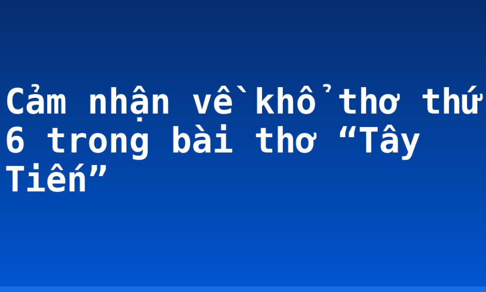 Cảm nhận về khổ thơ thứ 6 trong bài thơ “Tây Tiến”