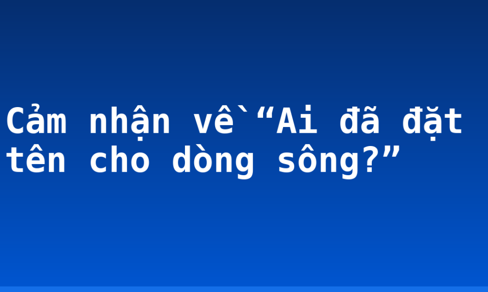 Cảm nhận về “Ai đã đặt tên cho dòng sông?”