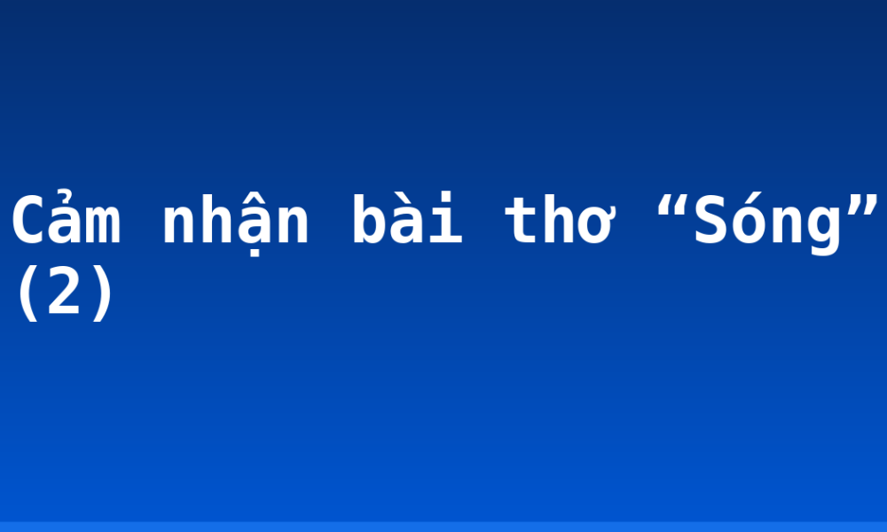 Cảm nhận bài thơ “Sóng” (2)