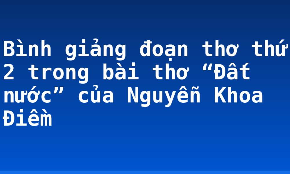 Bình giảng đoạn thơ thứ 2 trong bài thơ “Đất nước” của Nguyễn Khoa Điềm