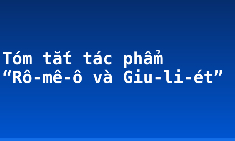 Tóm tắt tác phẩm “Rô-mê-ô và Giu-li-ét”