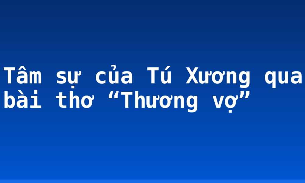 Tâm sự của Tú Xương qua bài thơ “Thương vợ”