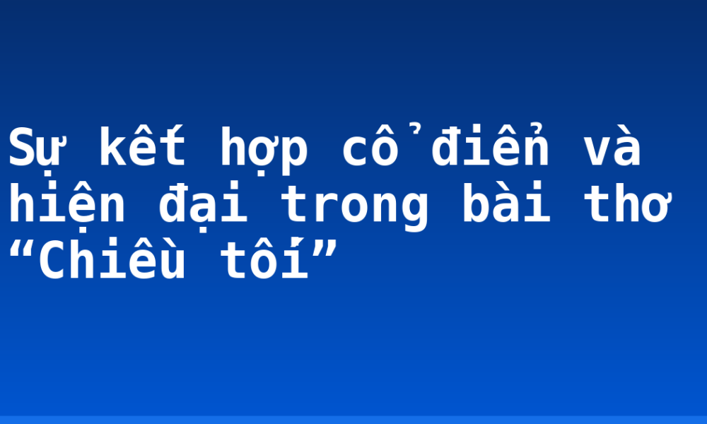 Sự kết hợp cổ điển và hiện đại trong bài thơ “Chiều tối”