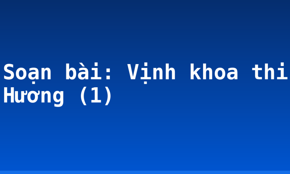 Soạn bài: Vịnh khoa thi Hương (1)