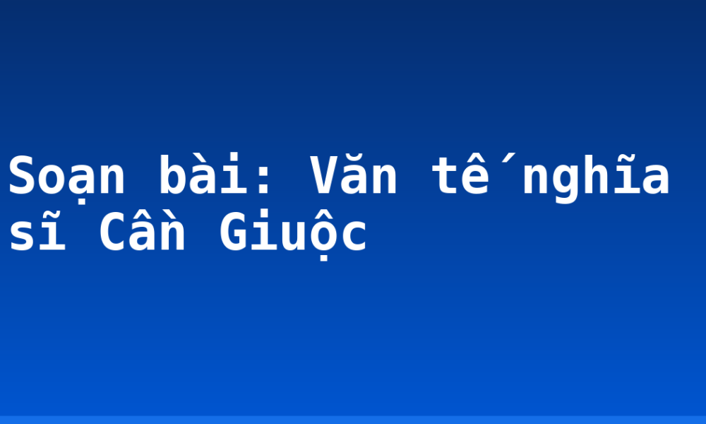 Soạn bài: Văn tế nghĩa sĩ Cần Giuộc