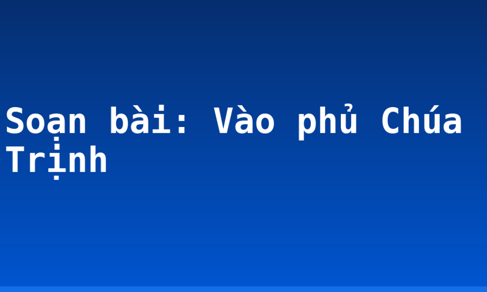 Soạn bài: Vào phủ Chúa Trịnh