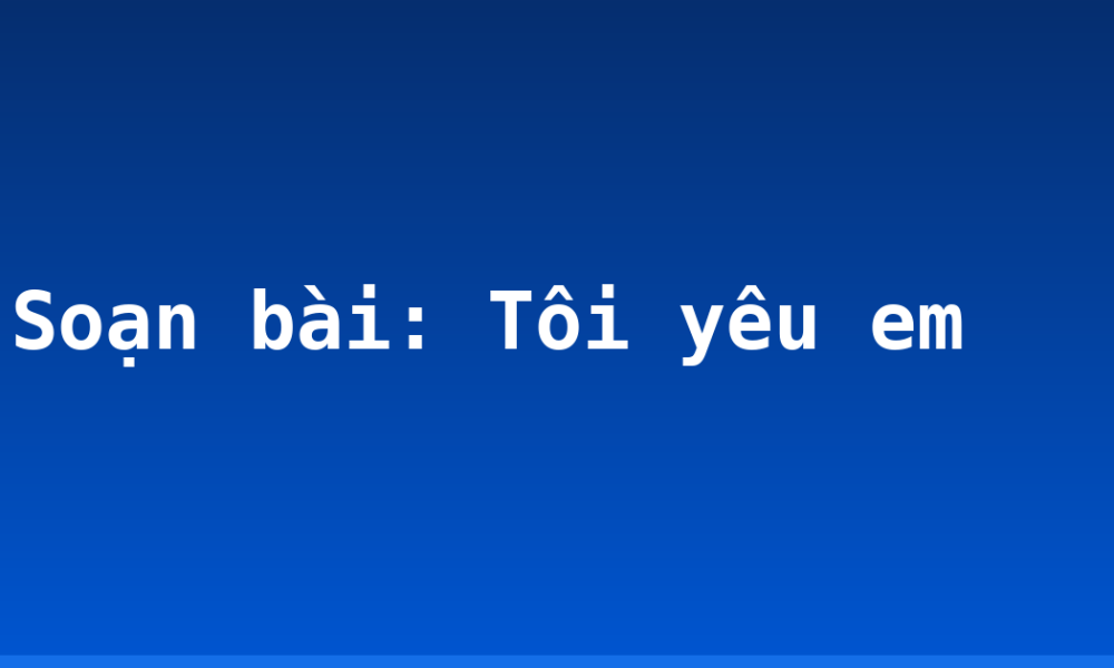Soạn bài: Tôi yêu em