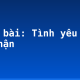 Soạn bài: Tình yêu và thù hận