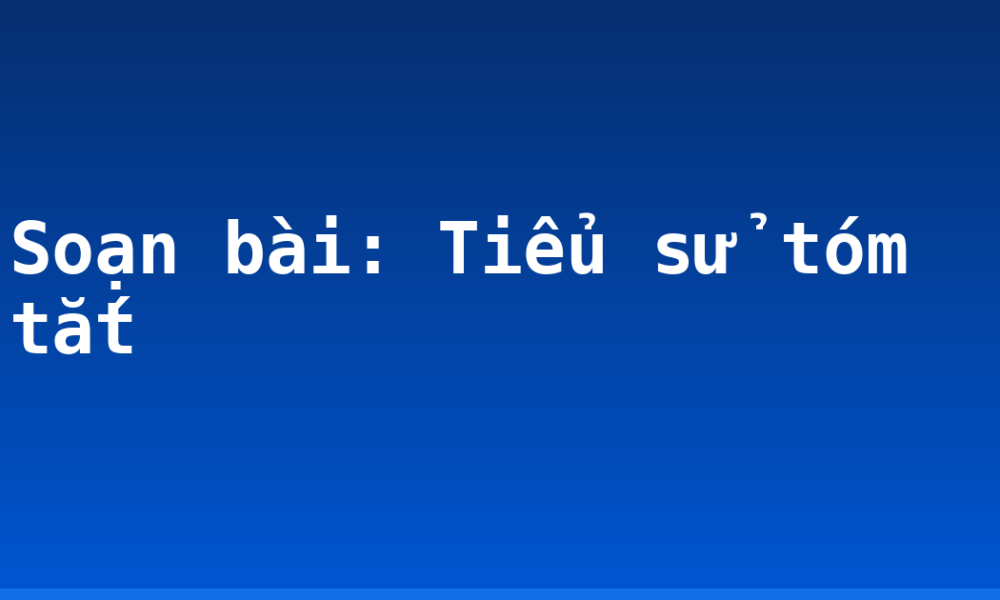 Soạn bài: Tiểu sử tóm tắt