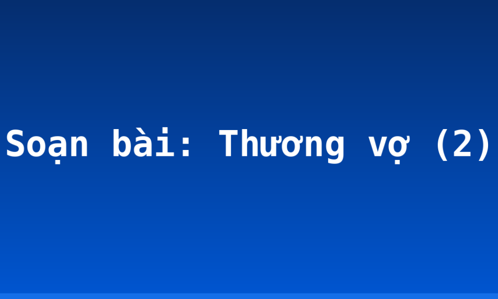 Soạn bài: Thương vợ (2)