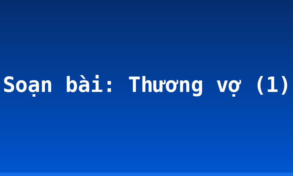 Soạn bài: Thương vợ (1)