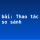 Soạn bài: Thao tác lập luận so sánh