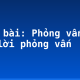 Soạn bài: Phỏng vấn và trả lời phỏng vấn