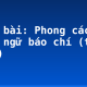 Soạn bài: Phong cách ngôn ngữ báo chí (tiếp theo)