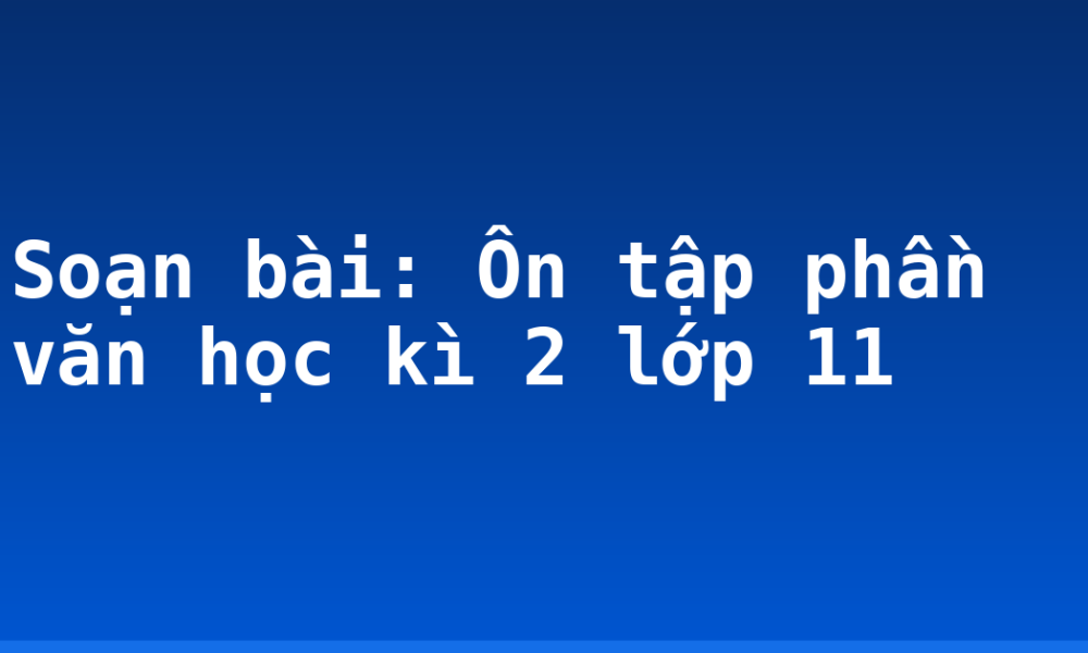 Soạn bài: Ôn tập phần văn học kì 2 lớp 11