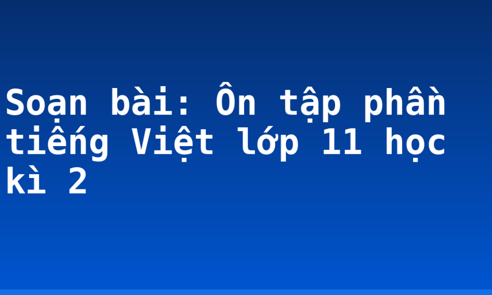 Soạn bài: Ôn tập phần tiếng Việt lớp 11 học kì 2