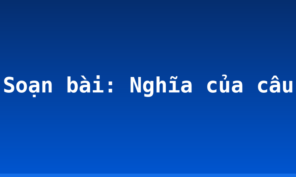 Soạn bài: Nghĩa của câu