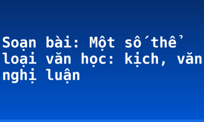 Soạn bài: Một số thể loại văn học: kịch, văn nghị luận