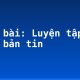 Soạn bài: Luyện tập viết bản tin