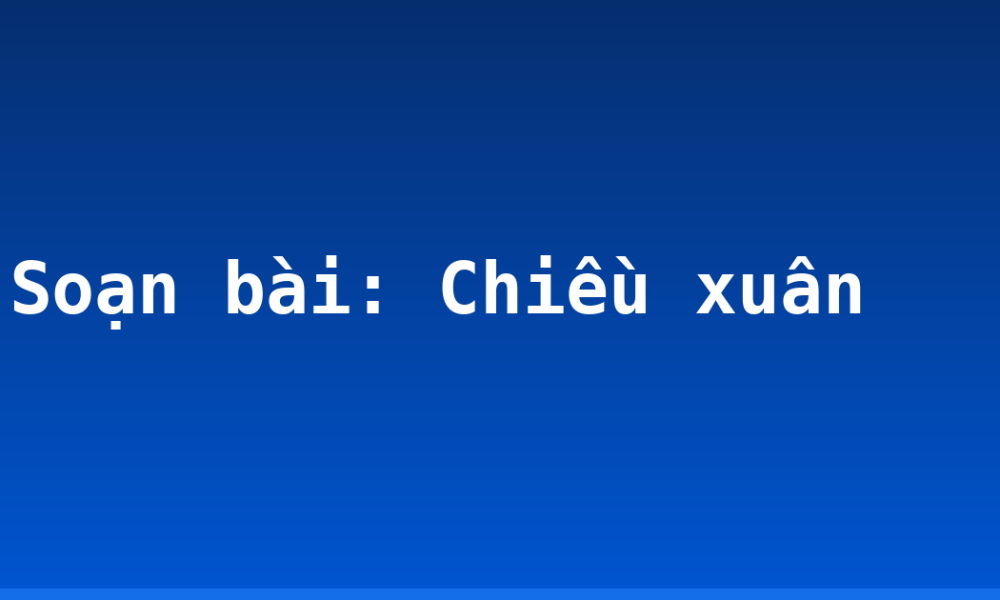 Soạn bài: Chiều xuân