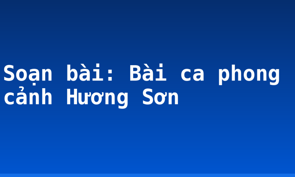 Soạn bài: Bài ca phong cảnh Hương Sơn