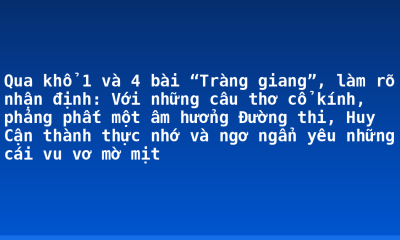 Qua khổ 1 và 4 bài “Tràng giang”, làm rõ nhận định: Với những câu thơ cổ kính, phảng phất một âm hưởng Đường thi, Huy Cận thành thực nhớ và ngơ ngẩn yêu những cái vu vơ mờ mịt