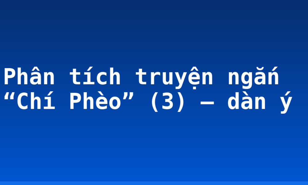 Phân tích truyện ngắn “Chí Phèo” (3) – dàn ý