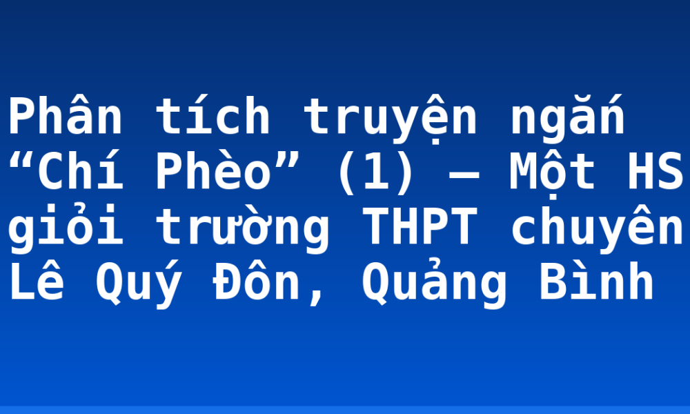 Phân tích truyện ngắn “Chí Phèo” (1) – Một HS giỏi trường THPT chuyên Lê Quý Đôn, Quảng Bình