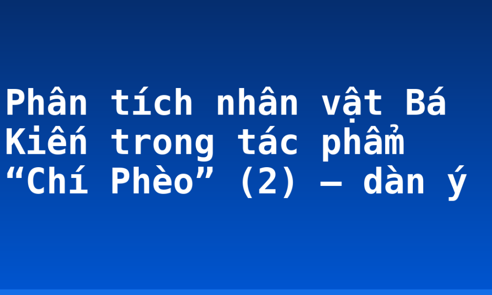 Phân tích nhân vật Bá Kiến trong tác phẩm “Chí Phèo” (2) – dàn ý