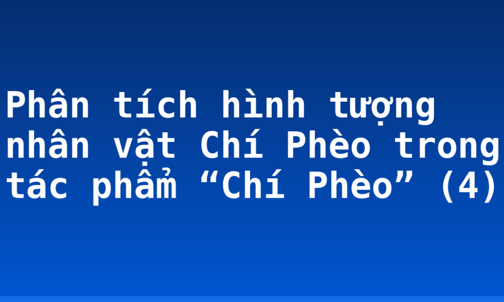 Phân tích hình tượng nhân vật Chí Phèo trong tác phẩm “Chí Phèo” (4)